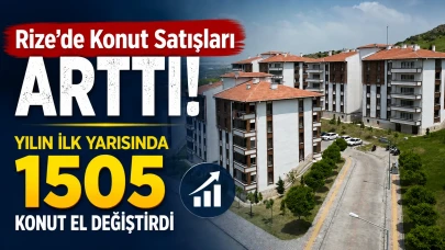 Rize'de Konut Satışları Arttı! Yılın İlk Yarısında 1505 Konut El Değiştirdi
