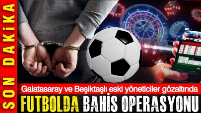 Futbol Dünyasında Bahis Skandalı: Galatasaray ve Beşiktaş'ın Eski Yöneticileri Gözaltında!