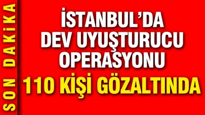 İstanbul'da büyük çaplı uyuşturucu baskını: 110 şahıs yakalandı!
