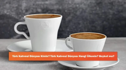 Türk Kahvesi Dünyası Kimin? Türk Kahvesi Dünyası Hangi Ülkenin? Boykot mu?