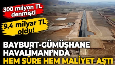 300 milyon TL denmişti, 9,4 milyar TL oldu: Bayburt-Gümüşhane Havalimanı’nda hem süre hem maliyet aştı