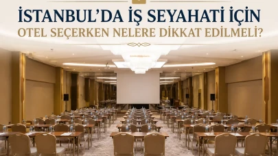 İstanbul'da İş Seyahati İçin Otel Seçerken Nelere Dikkat Edilmeli?