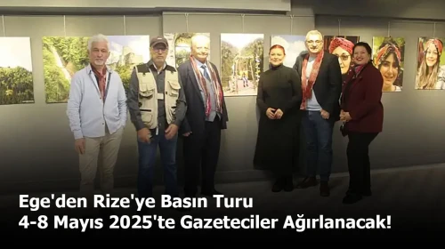 Ege'den Rize'ye Basın Turu: 4-8 Mayıs 2025'te Gazeteciler Ağırlanacak!