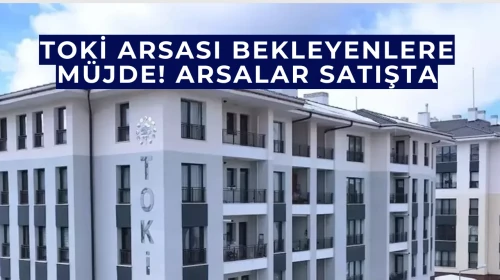 Toki arsası bekleyenlere müjde! arsalar satışta