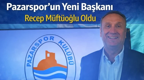 Pazarspor’un Yeni Başkanı Recep Müftüoğlu Oldu