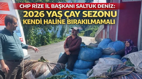 CHP Rize İl Başkanı Saltuk Deniz: “2026 Yaş Çay Sezonu Kendi Haline Bırakılmamalı”