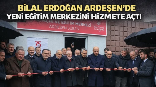 Bilal Erdoğan Ardeşen’de yeni eğitim merkezini hizmete açtı