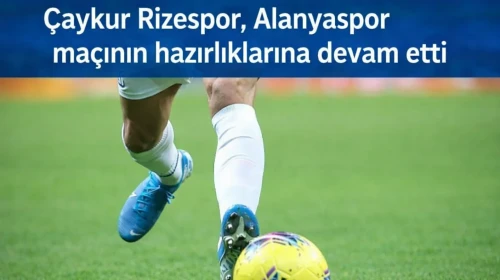 Çaykur Rizespor, Alanyaspor maçının hazırlıklarına devam etti