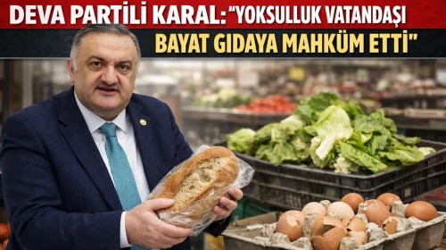 Karal: Yoksulluk vatandaşı bayat gıdaya mahkûm etti