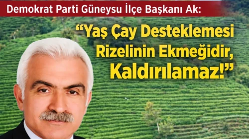 Demokrat Parti Güneysu İlçe Başkanı Ak: “Yaş Çay Desteklemesi Rizelinin Ekmeğidir, Kaldırılamaz”