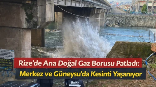 Rize’de Ana Doğal Gaz Borusu Patladı: Merkez ve Güneysu'da Kesinti Yaşanıyor