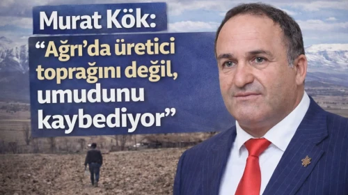 Murat Kök: “Ağrı’da üretici toprağını değil, umudunu kaybediyor”