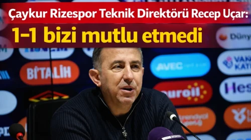 Çaykur Rizespor Teknik Direktörü Recep Uçar: 1-1 bizi mutlu etmedi