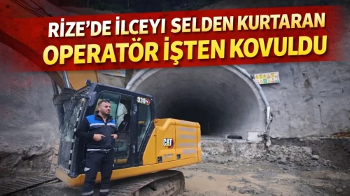 RİZE'DE İLÇEYİ SELDEN KURTARAN OPERATÖR İŞTEN KOVULDU