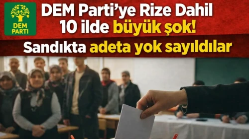 DEM Parti’ye Rize Dahil 10 ilde büyük şok! Sandıkta adeta yok sayıldılar