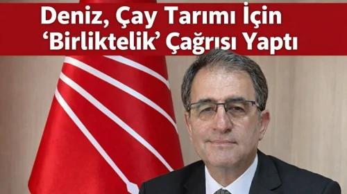 Deniz, Çay Tarımı İçin 'Birliktelik' Çağrısı Yaptı