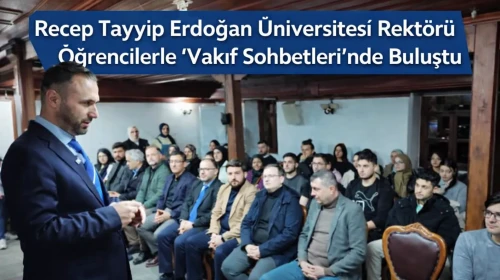 Recep Tayyip Erdoğan Üniversitesi Rektörü Öğrencilerle “Vakıf Sohbetleri”nde Buluştu