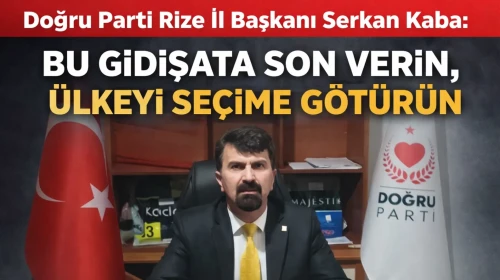Doğru Parti Rize İl Başkanı Serkan Kaba: “Bu Gidişata Son Verin, Ülkeyi Seçime Götürün”