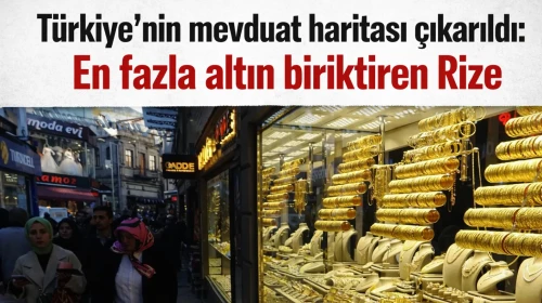 Türkiye’nin mevduat haritası çıkarıldı:En fazla altın biriktiren Rize