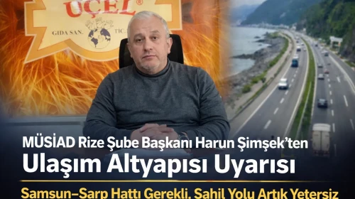 MÜSİAD Rize Şube Başkanı Harun Şimşek’ten Ulaşım Altyapısı Uyarısı