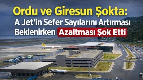 Ordu ve Giresun Şokta: A Jet’in Sefer Sayılarını Artırması Beklenirken Azaltması Şok Etti