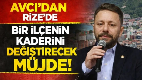 AVCI'DAN RİZE'DE BİR İLÇENİN KADERİNİ DEĞİŞTİRECEK MÜJDE