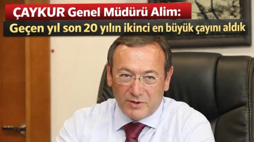 ÇAYKUR Genel Müdürü Alim: Geçen yıl son 20 yılın ikinci en büyük çayını aldık
