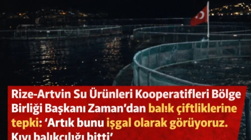 Rize-Artvin Su Ürünleri Kooperatifleri Bölge Birliği Başkanı Zaman'dan balık çiftliklerine tepki: "Artık bunu işgal olarak görüyoruz. Kıyı balıkçılığı bitti"