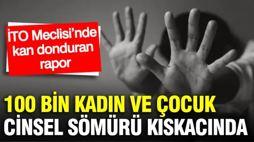 İTO Meclisi’nde kan donduran rapor: 100 bin kadın ve çocuk cinsel sömürü kıskacında