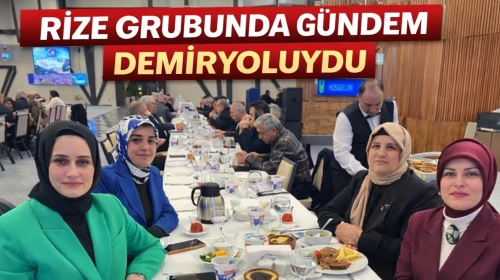 RİZE GRUBUNDA GÜNDEM DEMİRYOLUYDU