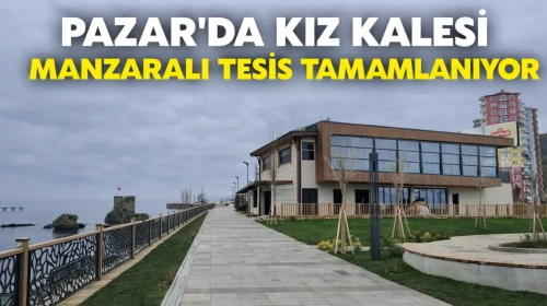 Pazar'da Kız Kalesi Manzaralı Tesis Tamamlanıyor