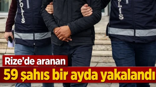 Rize'de aranan 59 şahıs bir ayda yakalandı