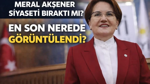 Meral Akşener Siyaseti Bıraktı Mı? En Son Nerede Görüntülendi?