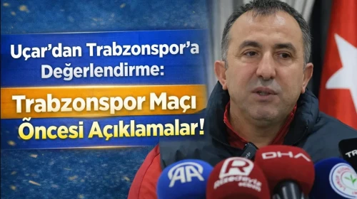 Uçar'dan Trabzonspor'a Değerlendirme: Cumartesi Maçı Öncesi Açıklamalar!