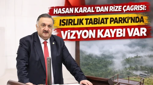 Hasan Karal’dan Rize Çağrısı: Isırlık Tabiat Parkı’nda Vizyon Kaybı Var