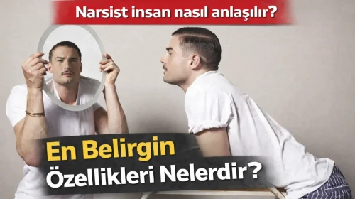 Narsist insan nasıl anlaşılır? En belirgin özellikleri nelerdir?