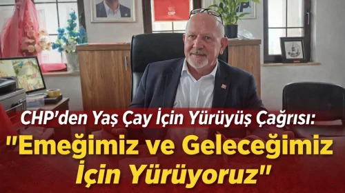 CHP’den Yaş Çay İçin Yürüyüş Çağrısı: Emeğimiz ve Geleceğimiz İçin Yürüyoruz