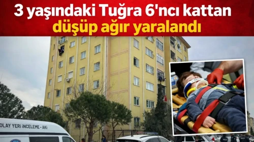 3 yaşındaki Tuğra, 6’ncı kattan düşüp ağır yaralandı