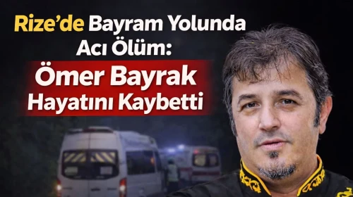 Rize’de Bayram Yolunda Acı Ölüm: Ömer Bayrak Hayatını Kaybetti