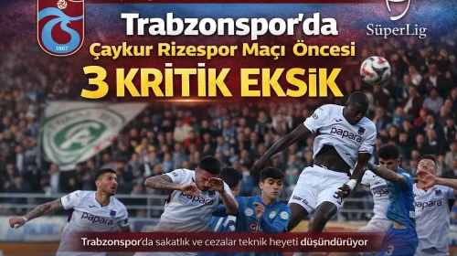 Trabzonspor'da Çaykur Rizespor Maçı Öncesi 3 Kritik Eksik