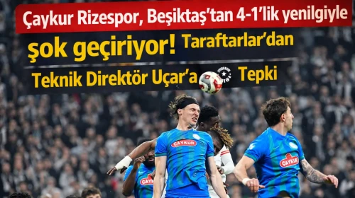 Çaykur Rizespor, Beşiktaş'tan 4-1'lik yenilgiyle şok geçiriyor! Taraftarlar teknik direktör Uçar'a tepki gösterdi.