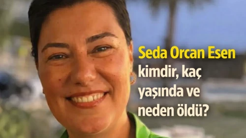 Seda Orcan Esen kimdir, kaç yaşında ve neden öldü?