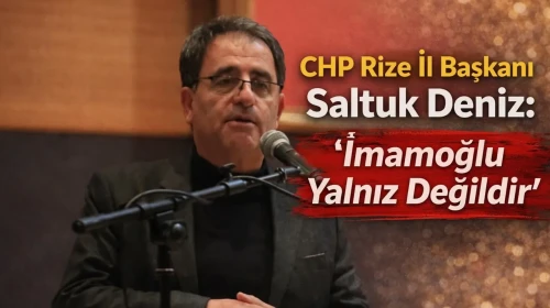 CHP Rize İl Başkanı Saltuk Deniz: “İmamoğlu Yalnız Değildir”