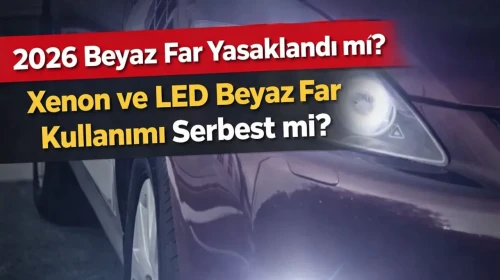 2026 Beyaz Far Yasaklandı mı? Xenon ve LED Beyaz Far Kullanımı Serbest mi?