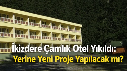 İkizdere Çamlık Otel Yıkıldı: Yerine Yeni Proje Yapılacak mı?