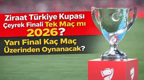 Ziraat Türkiye Kupası Çeyrek Finali Tek Maç mı 2026, Yarı Final Kaç Maç Üzerinden Oynanacak?