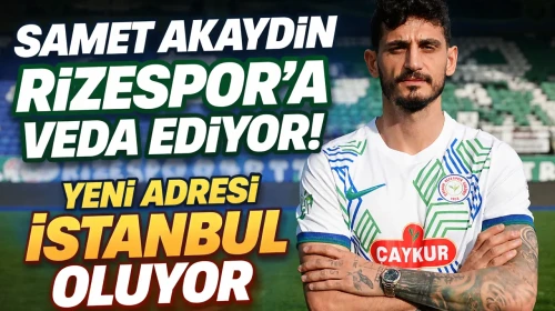 Samet Akaydin Rizespor’a Veda Ediyor! Yeni Adresi İstanbul Oluyor