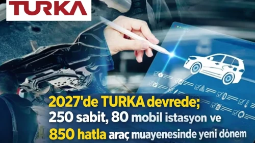 2027’de TURKA devrede; 250 sabit, 80 mobil istasyon ve 850 hatla araç muayenesinde yeni dönem