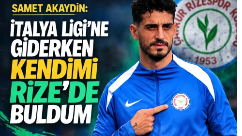 Samet Akaydin: İtalya Ligi’ne giderken kendimi Rize’de buldum