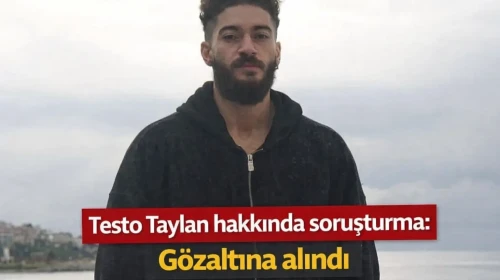 Testo Taylan hakkında soruşturma: Gözaltına alındı